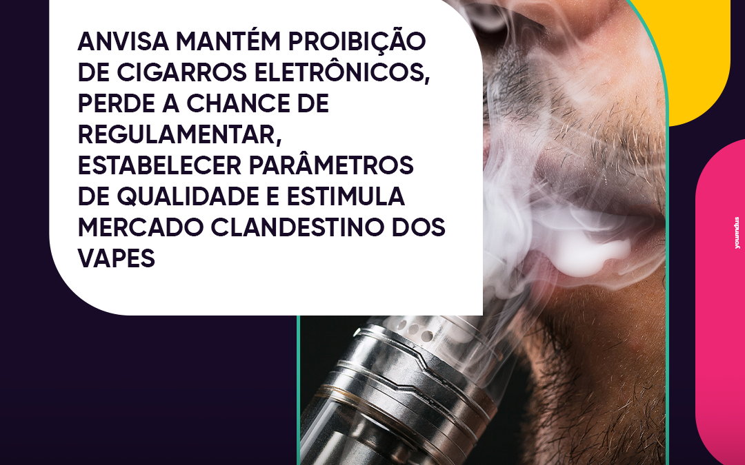 Anvisa mantém proibição de cigarros eletrônicos, perde a chance de regulamentar, estabelecer parâmetros de qualidade e estimula mercado clandestino dos vapes